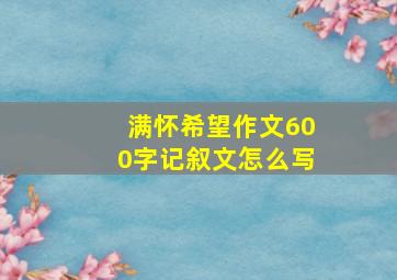 满怀希望作文600字记叙文怎么写