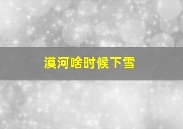 漠河啥时候下雪