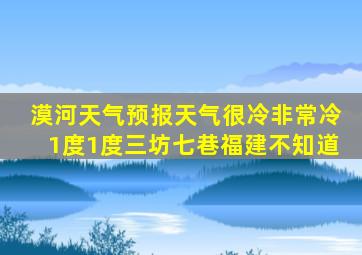 漠河天气预报天气很冷非常冷1度1度三坊七巷福建不知道