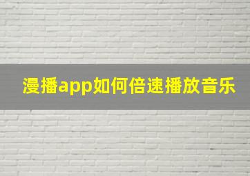 漫播app如何倍速播放音乐