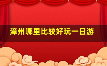 漳州哪里比较好玩一日游