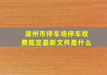 漳州市停车场停车收费规定最新文件是什么