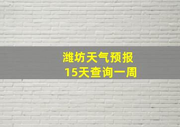 潍坊天气预报15天查询一周