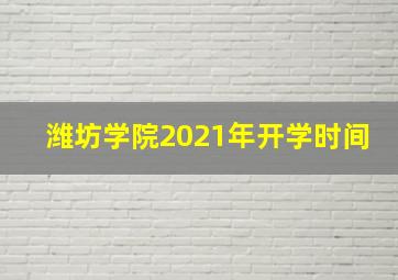 潍坊学院2021年开学时间