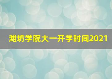 潍坊学院大一开学时间2021