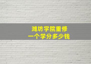 潍坊学院重修一个学分多少钱