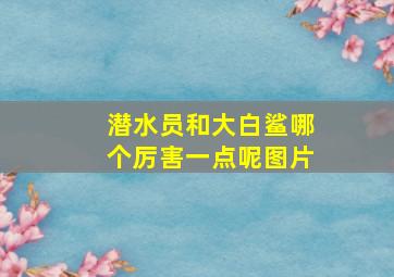 潜水员和大白鲨哪个厉害一点呢图片