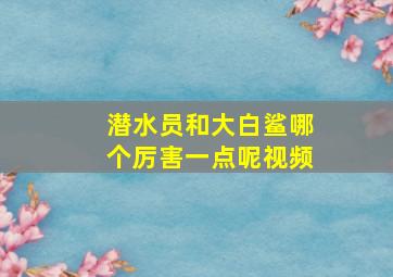 潜水员和大白鲨哪个厉害一点呢视频