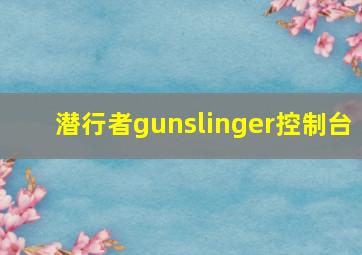 潜行者gunslinger控制台