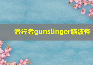 潜行者gunslinger脑波怪