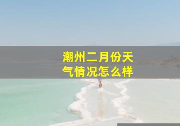 潮州二月份天气情况怎么样