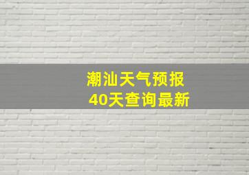 潮汕天气预报40天查询最新