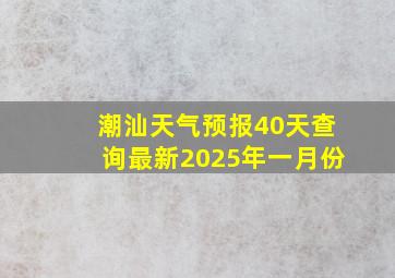 潮汕天气预报40天查询最新2025年一月份