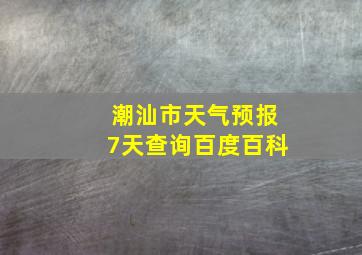 潮汕市天气预报7天查询百度百科