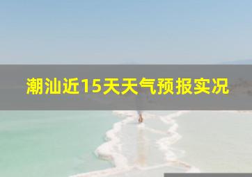 潮汕近15天天气预报实况