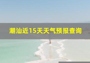 潮汕近15天天气预报查询