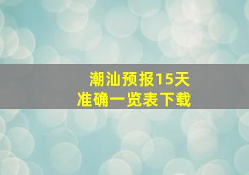 潮汕预报15天准确一览表下载