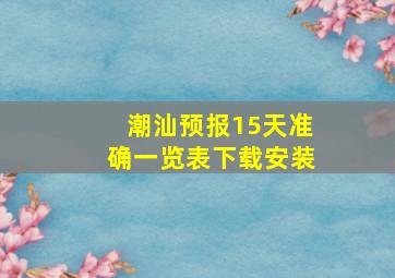 潮汕预报15天准确一览表下载安装