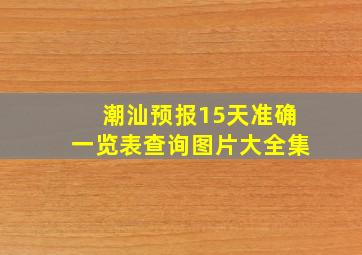 潮汕预报15天准确一览表查询图片大全集