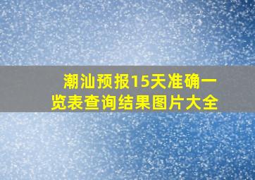 潮汕预报15天准确一览表查询结果图片大全