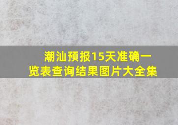 潮汕预报15天准确一览表查询结果图片大全集