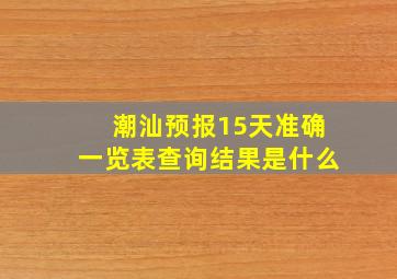 潮汕预报15天准确一览表查询结果是什么