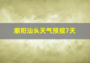 潮阳汕头天气预报7天