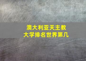 澳大利亚天主教大学排名世界第几