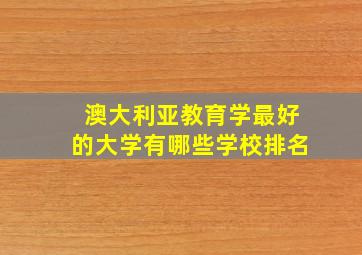 澳大利亚教育学最好的大学有哪些学校排名