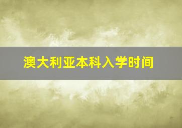 澳大利亚本科入学时间