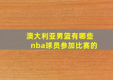 澳大利亚男篮有哪些nba球员参加比赛的