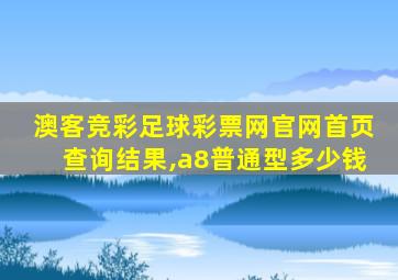 澳客竞彩足球彩票网官网首页查询结果,a8普通型多少钱