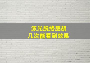 激光脱络腮胡几次能看到效果