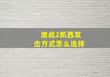 激战2凯西攻击方式怎么选择