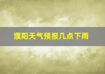 濮阳天气预报几点下雨