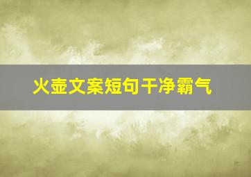 火壶文案短句干净霸气