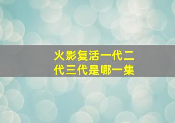 火影复活一代二代三代是哪一集