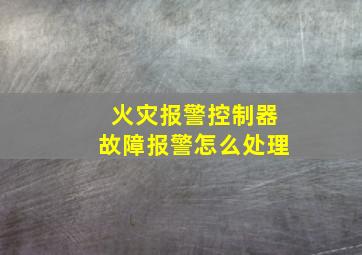 火灾报警控制器故障报警怎么处理