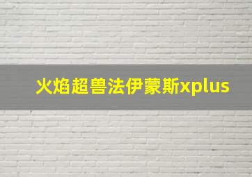 火焰超兽法伊蒙斯xplus