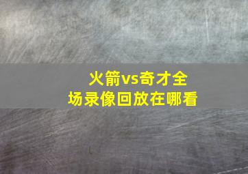 火箭vs奇才全场录像回放在哪看