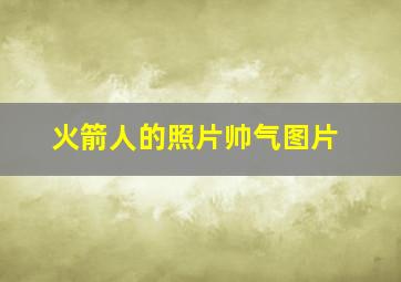 火箭人的照片帅气图片