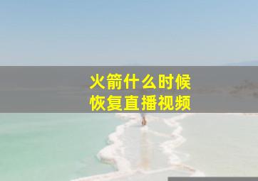 火箭什么时候恢复直播视频