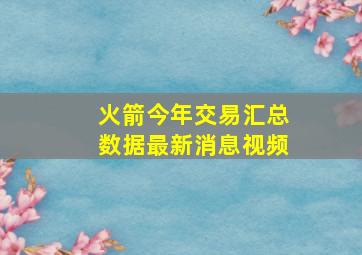 火箭今年交易汇总数据最新消息视频