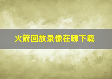 火箭回放录像在哪下载