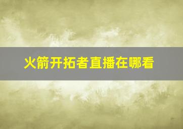 火箭开拓者直播在哪看