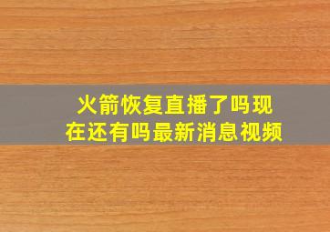 火箭恢复直播了吗现在还有吗最新消息视频