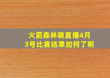 火箭森林狼直播4月3号比赛结果如何了啊