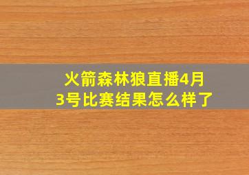 火箭森林狼直播4月3号比赛结果怎么样了