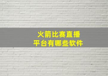 火箭比赛直播平台有哪些软件