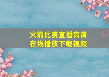 火箭比赛直播高清在线播放下载视频